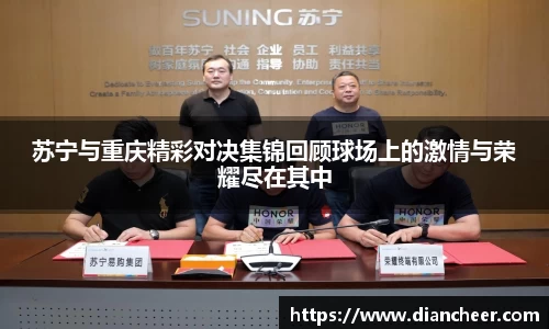 苏宁与重庆精彩对决集锦回顾球场上的激情与荣耀尽在其中