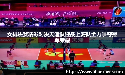 女排决赛精彩对决天津队迎战上海队全力争夺冠军荣耀