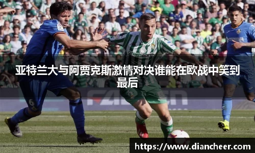 亚特兰大与阿贾克斯激情对决谁能在欧战中笑到最后