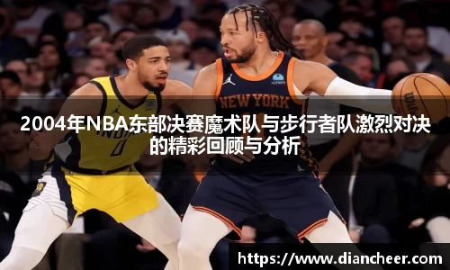 2004年NBA东部决赛魔术队与步行者队激烈对决的精彩回顾与分析