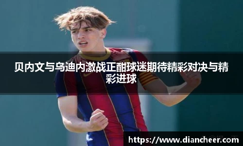 贝内文与乌迪内激战正酣球迷期待精彩对决与精彩进球
