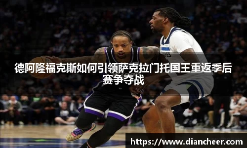 德阿隆福克斯如何引领萨克拉门托国王重返季后赛争夺战